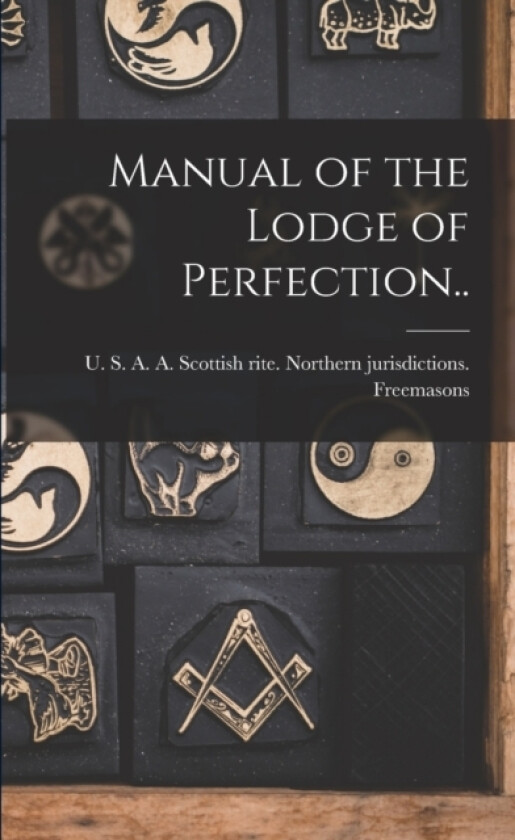 Manual of the Lodge of Perfection.. av U S a a Scottish Rite Freemasons (Paperback)