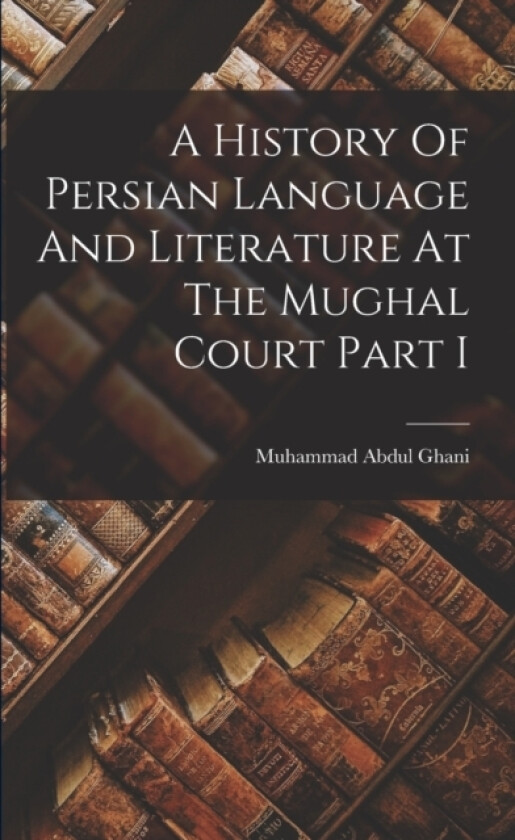 A History Of Persian Language And Literature At The Mughal Court Part I av Muhammad Abdul Ghani (Paperback)