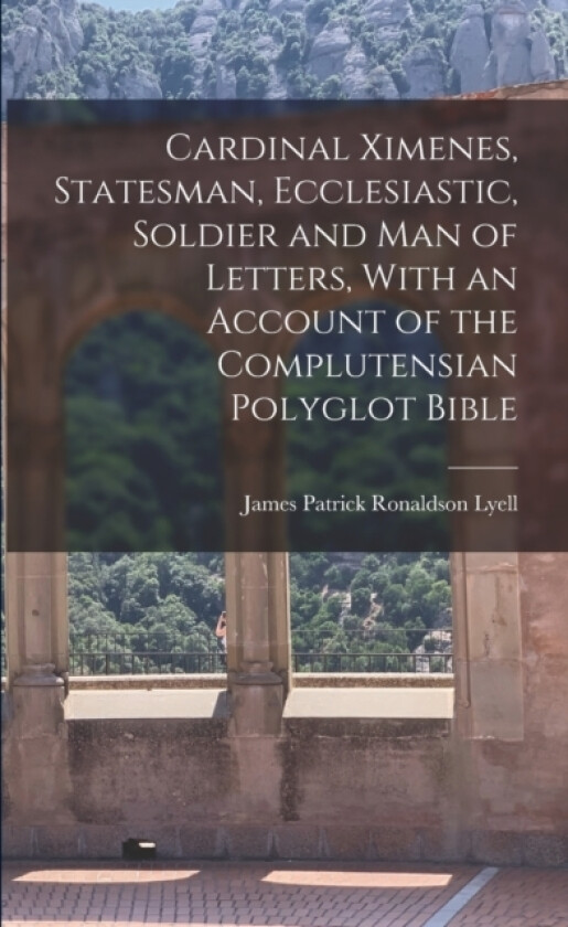 Cardinal Ximenes, Statesman, Ecclesiastic, Soldier and man of Letters, With an Account of the Complutensian Polyglot Bible av James Patrick Ronaldson Lyell (Paperback)