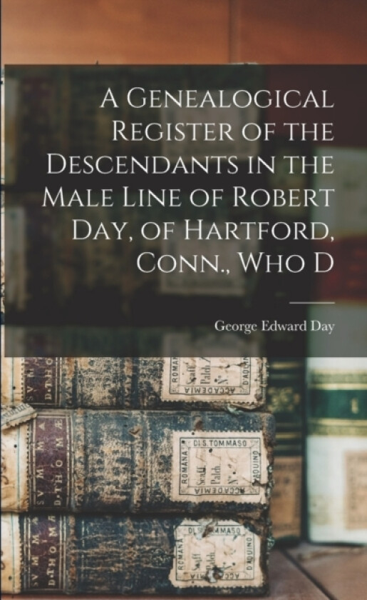 A Genealogical Register of the Descendants in the Male Line of Robert Day, of Hartford, Conn., who D av George Edward Day (Paperback)