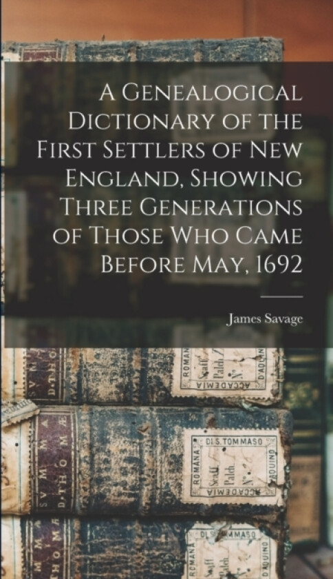 A Genealogical Dictionary of the First Settlers of New England, Showing Three Generations of Those Who Came Before May, 1692 av James Savage (Hardcover)