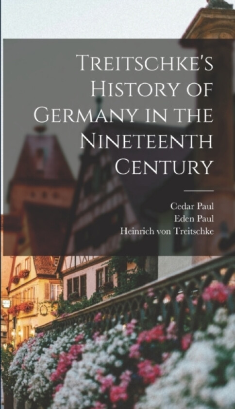 Treitschke's History of Germany in the Nineteenth Century av Cedar Paul, Eden Paul, Heinrich Von Treitschke (Hardcover)