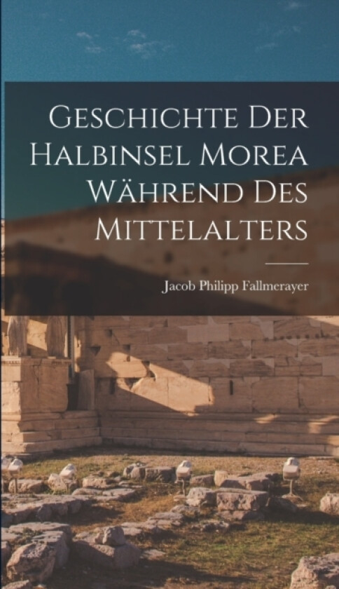 Geschichte Der Halbinsel Morea Wahrend Des Mittelalters av Jacob Philipp Fallmerayer (Hardcover)