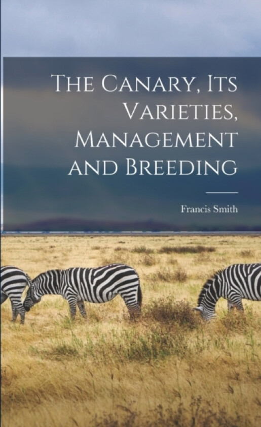 The Canary, Its Varieties, Management and Breeding av Francis Smith (Paperback)