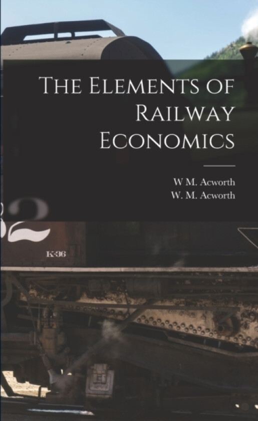 The Elements of Railway Economics av W M Acworth (Paperback)