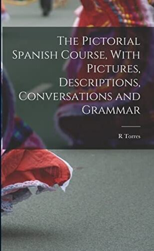 The Pictorial Spanish Course, With Pictures, Descriptions, Conversations and Grammar av R Torres (Paperback)
