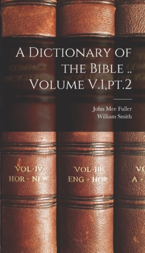 A Dictionary of the Bible .. Volume V.1, pt.2 av John Mee Fuller, William Smith (Hardcover)
