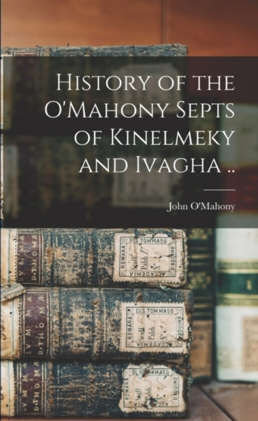 History of the O'Mahony Septs of Kinelmeky and Ivagha .. av John 1844-1912 [From Old O'Mahony (Paperback)