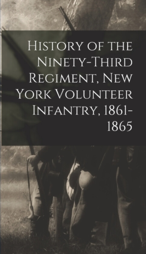 History of the Ninety-Third Regiment, New York Volunteer Infantry, 1861-1865 av Anonymous (Hardcover)