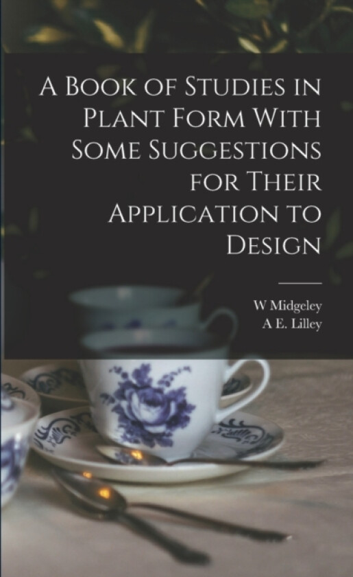 A Book of Studies in Plant Form With Some Suggestions for Their Application to Design av A E Lilley, W Midgeley (Paperback)