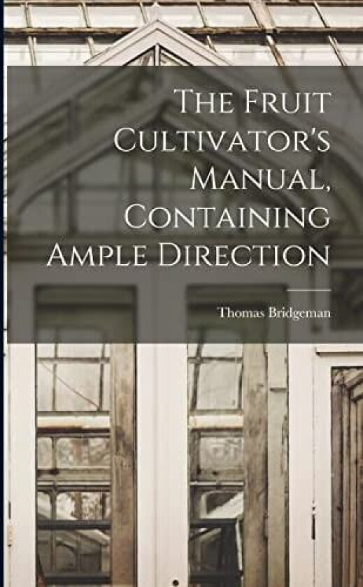 The Fruit Cultivator's Manual, Containing Ample Direction av Thomas Bridgeman (Paperback)
