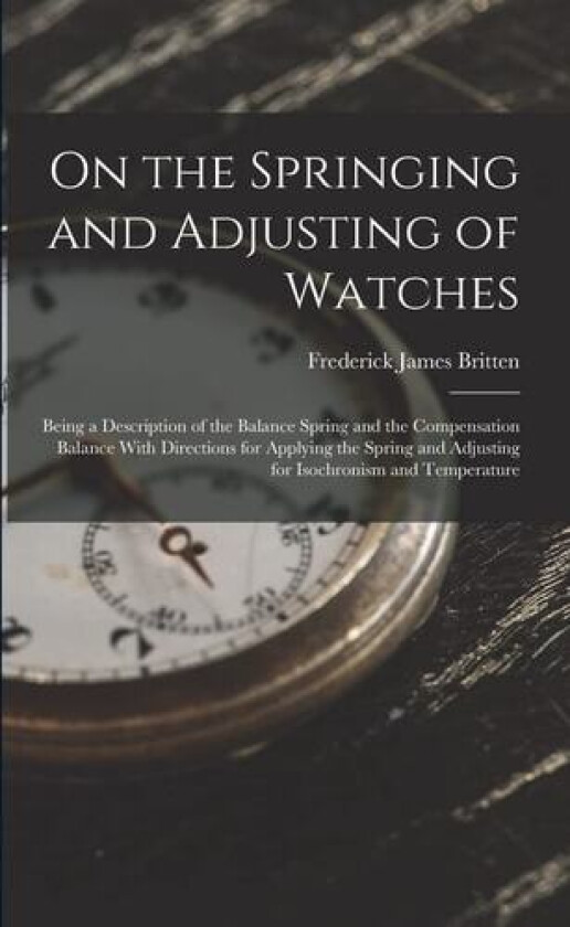 On the Springing and Adjusting of Watches av Frederick James Britten (Paperback)