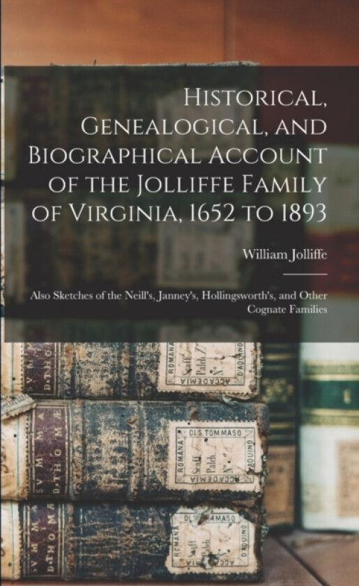 Historical, Genealogical, and Biographical Account of the Jolliffe Family of Virginia, 1652 to 1893 av William Jolliffe (Paperback)