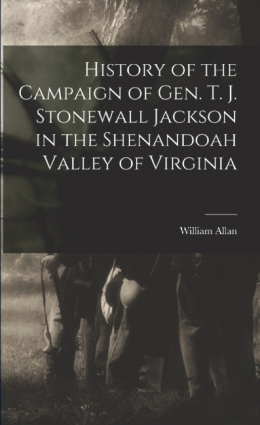 History of the Campaign of Gen. T. J. Stonewall Jackson in the Shenandoah Valley of Virginia av William Allan (Paperback)