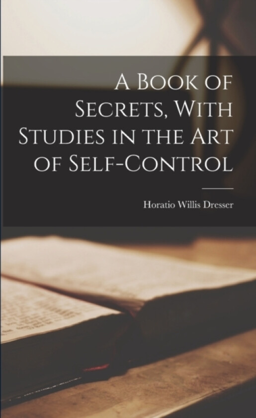 A Book of Secrets, With Studies in the Art of Self-Control av Horatio Willis Dresser (Paperback)