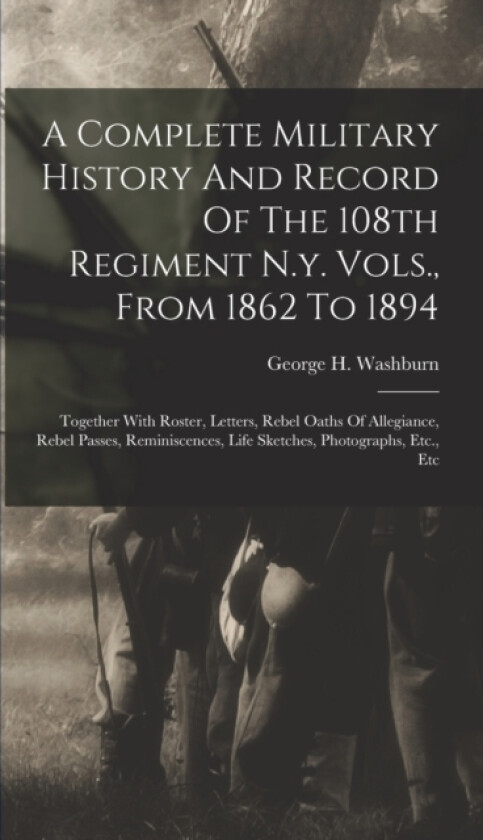 A Complete Military History And Record Of The 108th Regiment N.y. Vols., From 1862 To 1894 av George H Washburn (Hardcover)