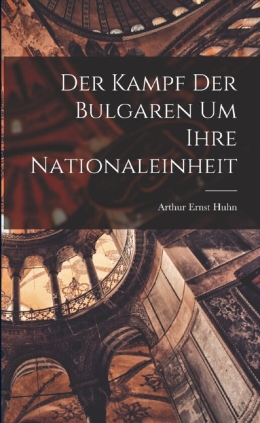 Der Kampf der Bulgaren um Ihre Nationaleinheit av Arthur Ernst Huhn (Paperback)