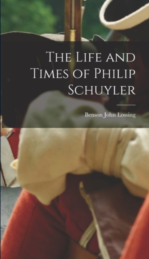 The Life and Times of Philip Schuyler av Benson John Lossing (Hardcover)