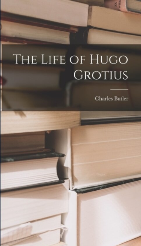 The Life of Hugo Grotius av Charles Butler (Hardcover)