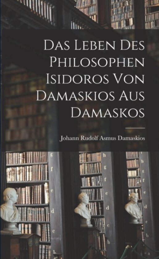 Das Leben des Philosophen Isidoros von Damaskios aus Damaskos av Damaskios Johann Rudolf Asmus (Paperback)