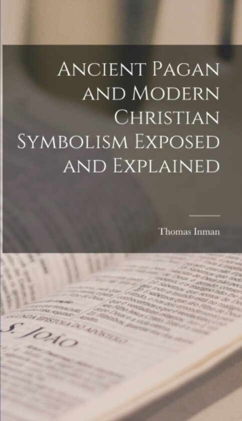 Ancient Pagan and Modern Christian Symbolism Exposed and Explained av Thomas Inman (Hardcover)