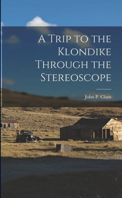 A Trip to the Klondike Through the Stereoscope av John P Clum (Paperback)