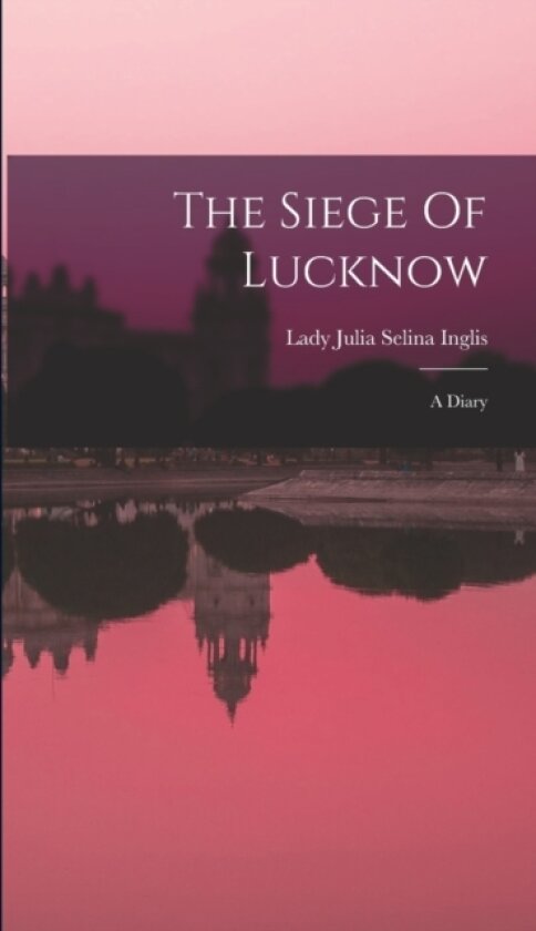 The Siege Of Lucknow av Lady Julia Selina Inglis (Hardcover)