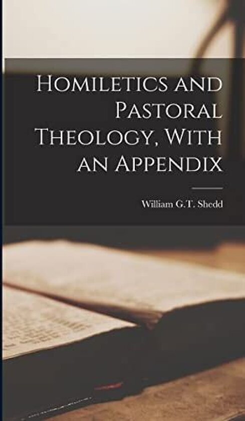 Homiletics and Pastoral Theology, With an Appendix av William G T Shedd (Hardcover)