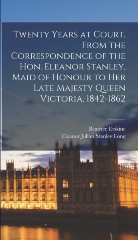 Twenty Years at Court, From the Correspondence of the Hon. Eleanor Stanley, Maid of Honour to Her Late Majesty Queen Victoria, 1842-1862 av Beatrice Erskine, Eleanor Julian Stanley Long (Hardcover)