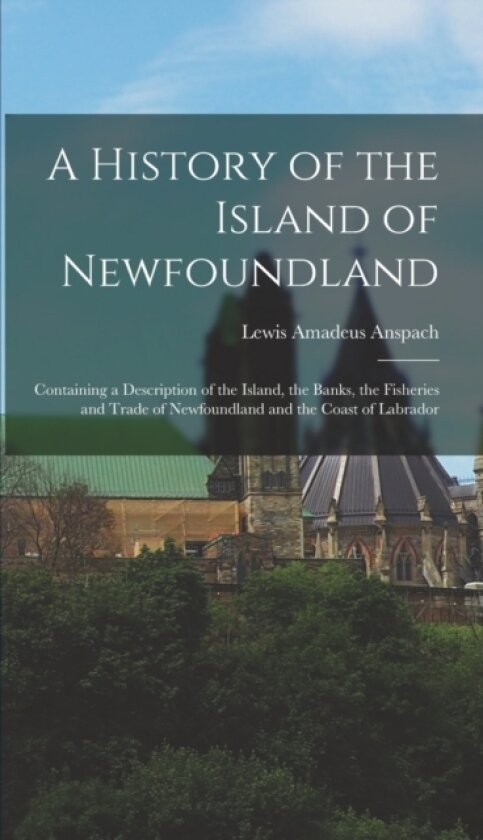 A History of the Island of Newfoundland av Lewis Amadeus Anspach (Hardcover)