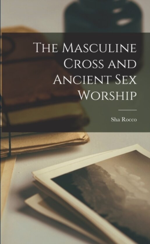 The Masculine Cross and Ancient Sex Worship av Sha Rocco (Paperback)