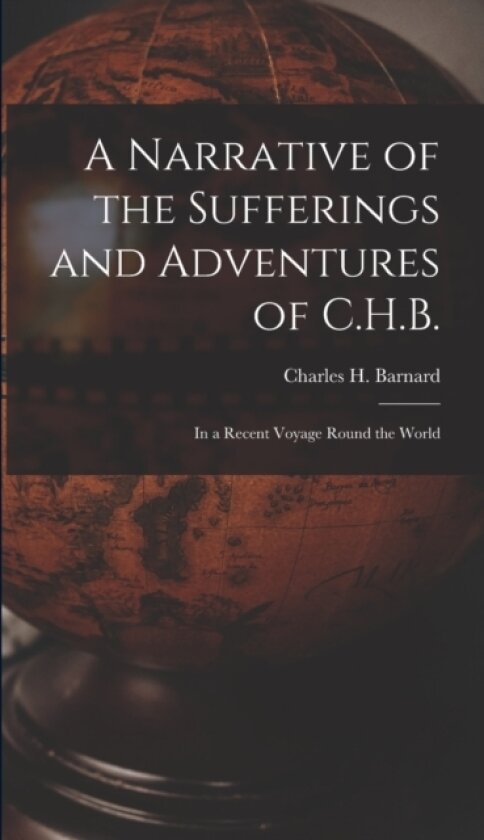 A Narrative of the Sufferings and Adventures of C.H.B. av Charles H Barnard (Hardcover)