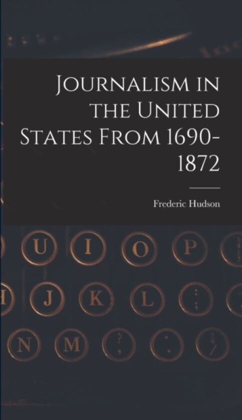 Journalism in the United States From 1690-1872 av Frederic Hudson (Hardcover)
