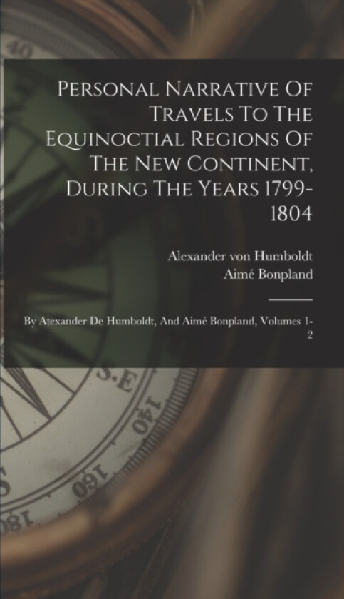 Personal Narrative Of Travels To The Equinoctial Regions Of The New Continent, During The Years 1799-1804 av Alexander Von Humboldt, Aime Bonpland (Hardcover)