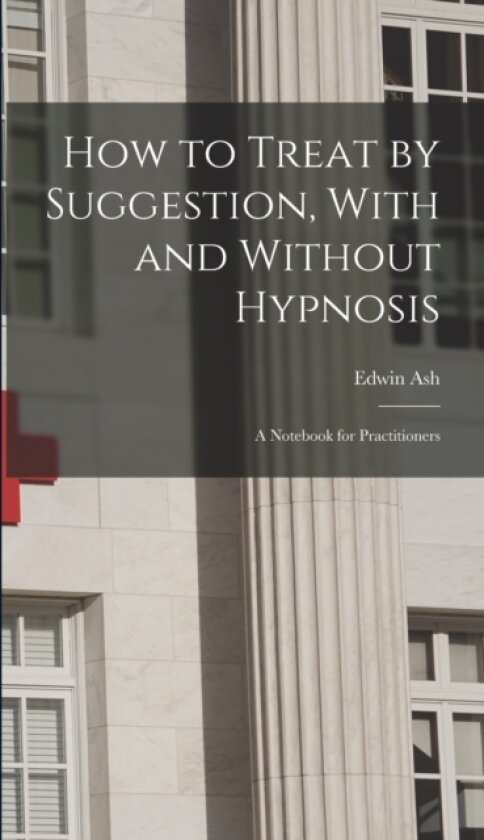 How to Treat by Suggestion, With and Without Hypnosis; a Notebook for Practitioners av Edwin Ash (Hardcover)