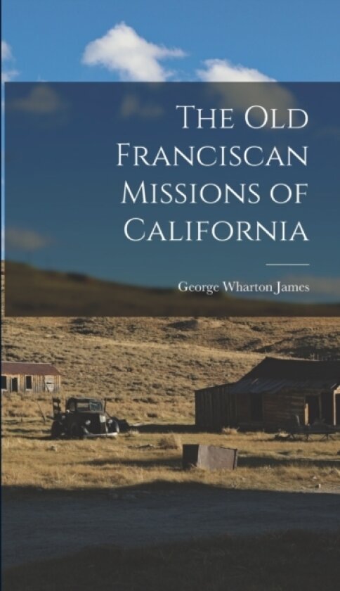 The Old Franciscan Missions of California av George Wharton James (Hardcover)