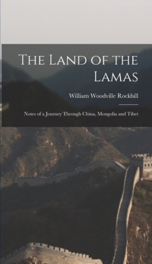 The Land of the Lamas; Notes of a Journey Through China, Mongolia and Tibet av William Woodville Rockhill (Hardcover)