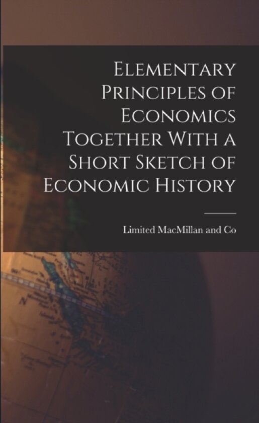 Elementary Principles of Economics Together With a Short Sketch of Economic History av Limited MacMillan and Co (Paperback)