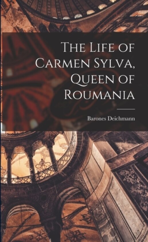 The Life of Carmen Sylva, Queen of Roumania av Barones Deichmann (Paperback)