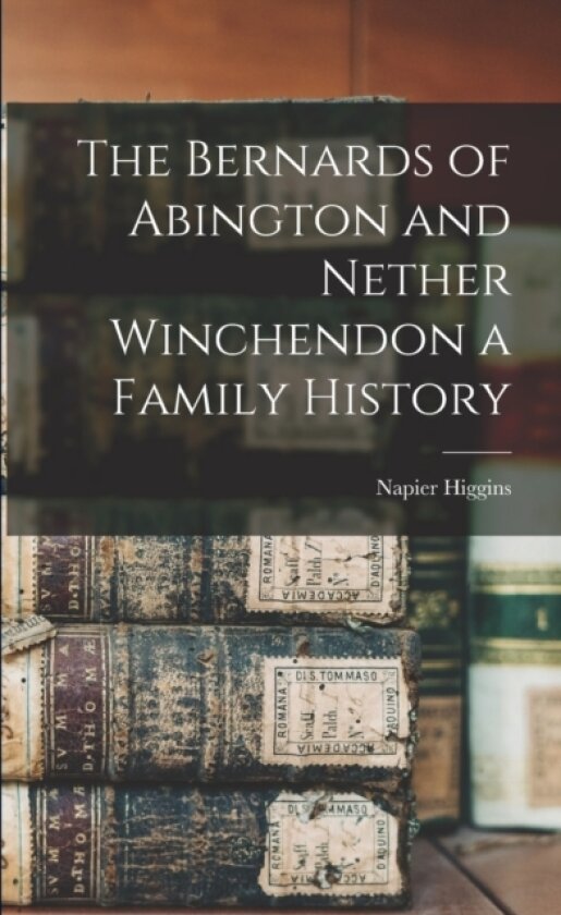The Bernards of Abington and Nether Winchendon a Family History av Napier Higgins (Paperback)