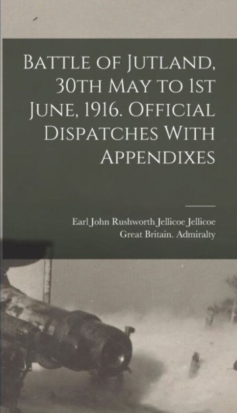 Battle of Jutland, 30th May to 1st June, 1916. Official Dispatches With Appendixes av Great Britain Admiralty, John Rushworth Jellicoe Ea Jellicoe (Hardcover)