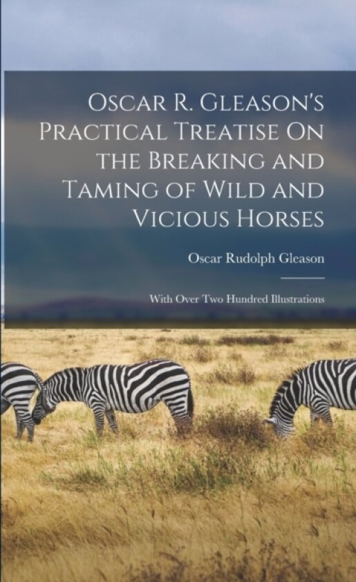 Oscar R. Gleason's Practical Treatise On the Breaking and Taming of Wild and Vicious Horses av Oscar Rudolph Gleason (Paperback)