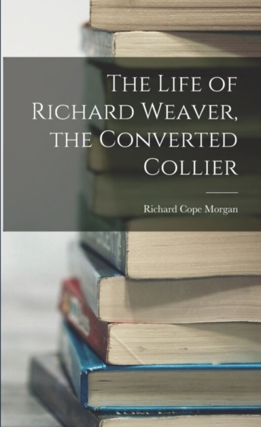 The Life of Richard Weaver, the Converted Collier av Richard Cope Morgan (Paperback)