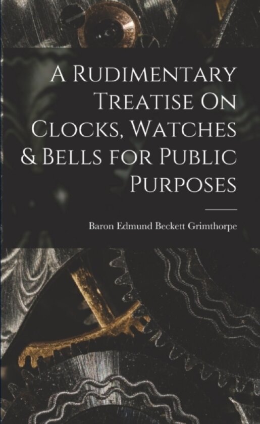 A Rudimentary Treatise On Clocks, Watches & Bells for Public Purposes av Baron Edmund Beckett Grimthorpe (Paperback)