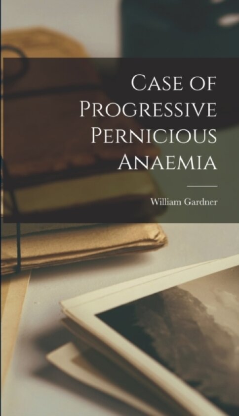Case of Progressive Pernicious Anaemia av William Gardner (Hardcover)