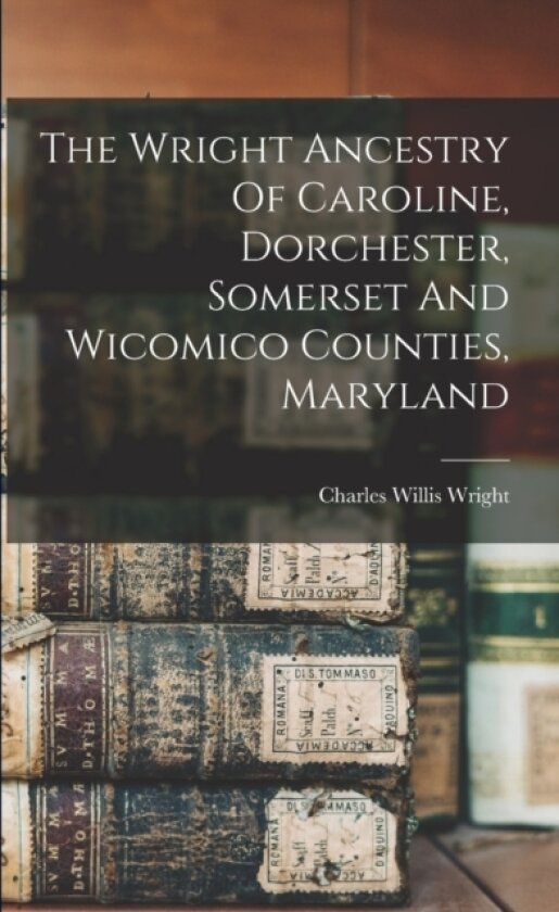The Wright Ancestry Of Caroline, Dorchester, Somerset And Wicomico Counties, Maryland av Charles Willis Wright (Paperback)