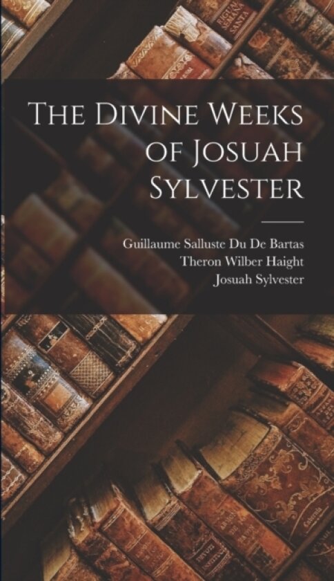 The Divine Weeks of Josuah Sylvester av Josuah Sylvester, Guillaume Salluste Du De Bartas, Theron Wilber Haight (Hardcover)