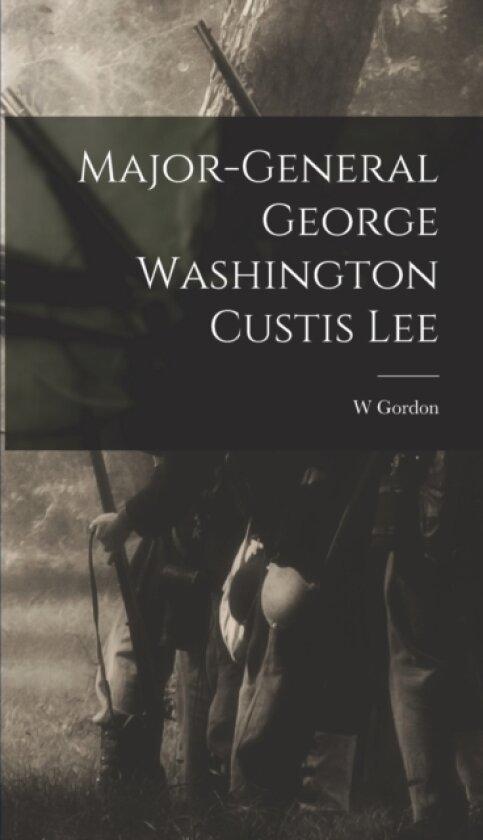 Major-General George Washington Custis Lee av W Gordon 1841-1920 McCabe (Hardcover)
