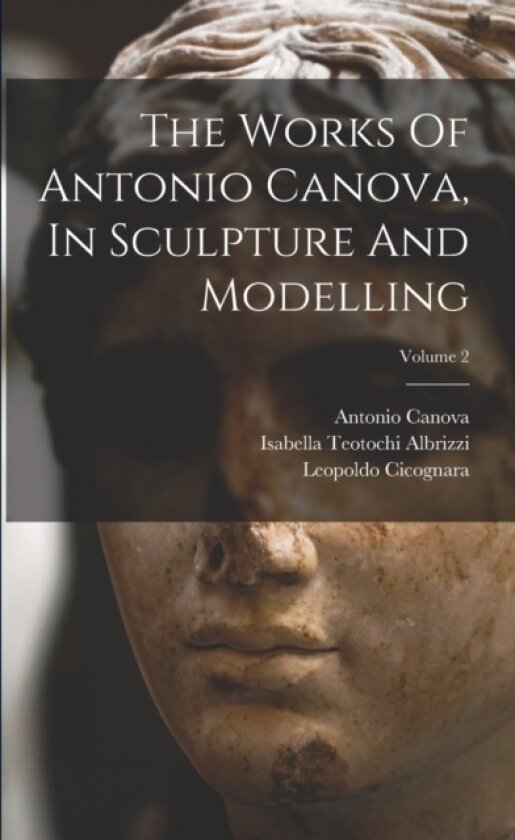 The Works Of Antonio Canova, In Sculpture And Modelling; Volume 2 av Antonio Canova (Paperback)