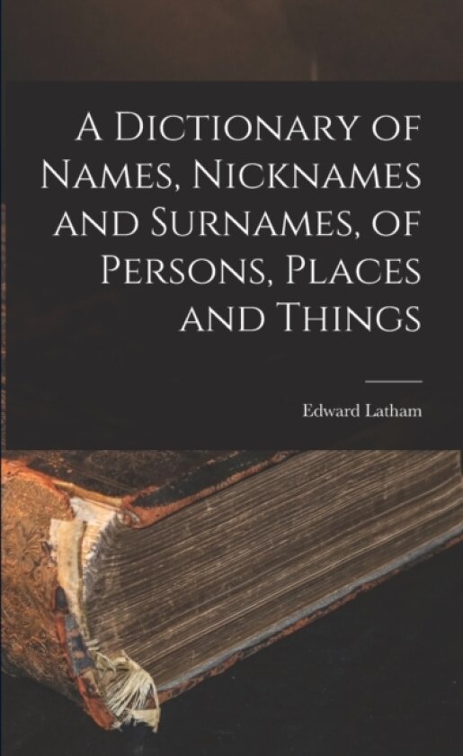 A Dictionary of Names, Nicknames and Surnames, of Persons, Places and Things av Edward Latham (Paperback)